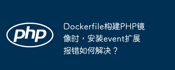 Dockerfile构建PHP镜像时，安装event扩展报错如何解决？