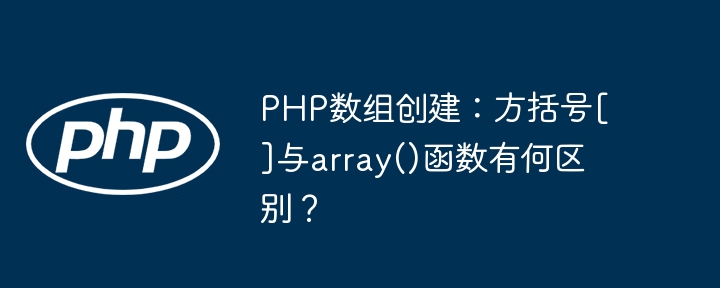 PHP数组创建：方括号[]与array()函数有何区别？