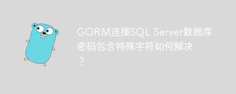GORM连接SQL Server数据库密码包含特殊字符如何解决？