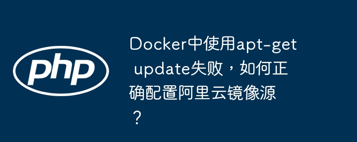 docker中使用apt-get update失败，如何正确配置阿里云镜像源？