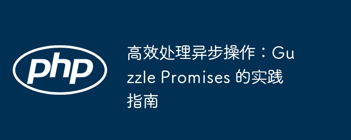 高效处理异步操作：Guzzle Promises 的实践指南
