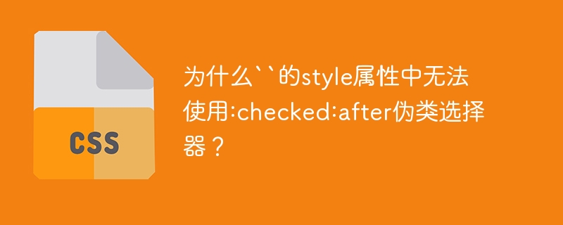 为什么“的style属性中无法使用:checked:after伪类选择器？