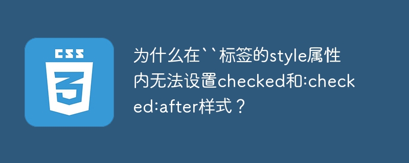 为什么在“标签的style属性内无法设置checked和:checked:after样式？