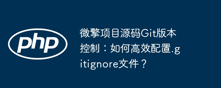 微擎项目源码git版本控制：如何高效配置.gitignore文件？
