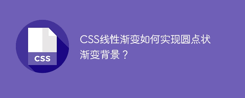 CSS线性渐变如何实现圆点状渐变背景？