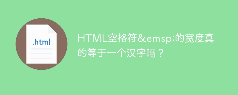 HTML空格符&emsp;的宽度真的等于一个汉字吗？