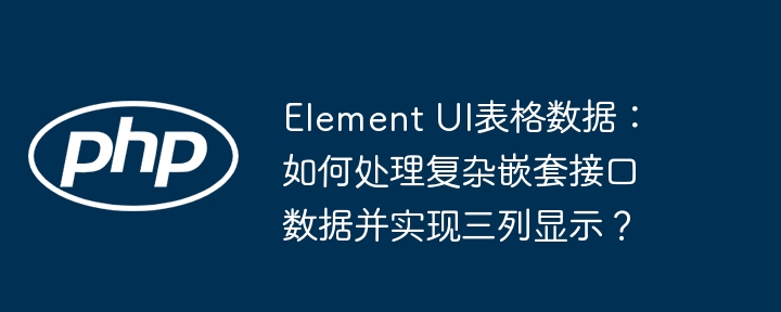 element ui表格数据：如何处理复杂嵌套接口数据并实现三列显示？