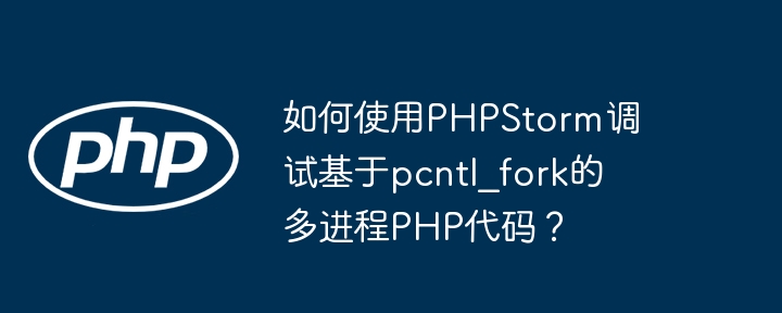 如何使用PHPStorm调试基于pcntl_fork的多进程PHP代码？