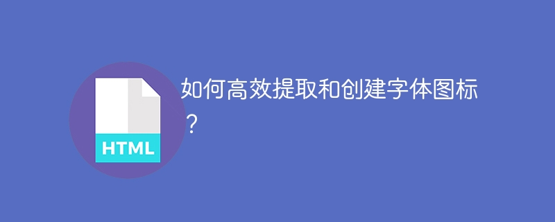 如何高效提取和创建字体图标？
