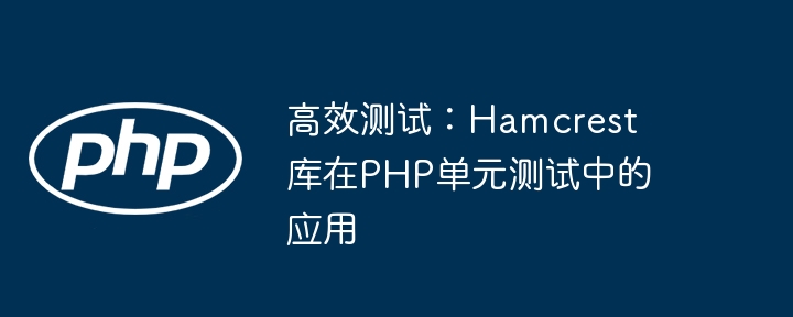 高效测试：hamcrest库在php单元测试中的应用