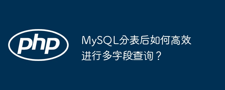 mysql分表后如何高效进行多字段查询？