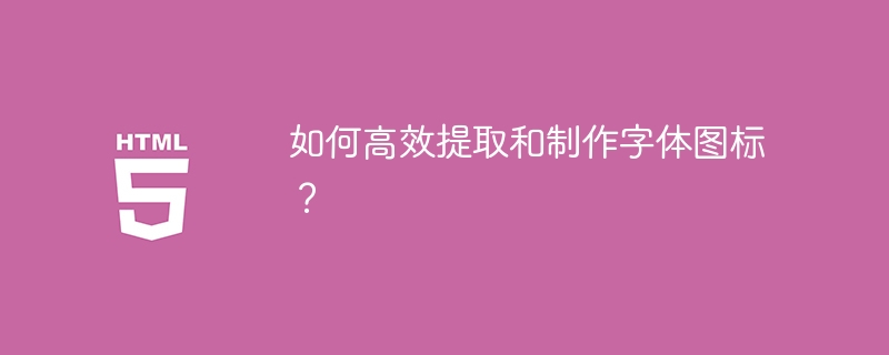 如何高效提取和制作字体图标？