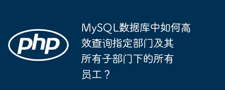mysql数据库中如何高效查询指定部门及其所有子部门下的所有员工？