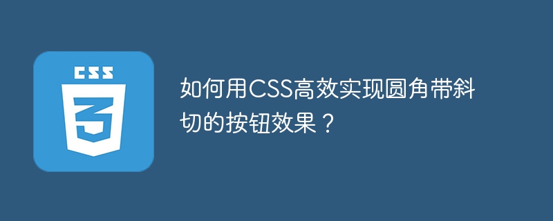 如何用CSS高效实现圆角带斜切的按钮效果？