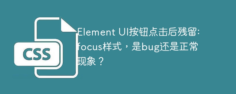 Element UI按钮点击后残留:focus样式，是bug还是正常现象？