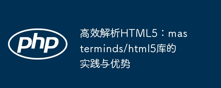 高效解析HTML5：masterminds/html5库的实践与优势