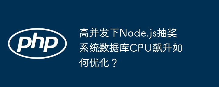 高并发下node.js抽奖系统数据库cpu飙升如何优化？