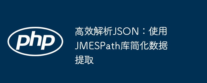高效解析JSON：使用JMESPath库简化数据提取