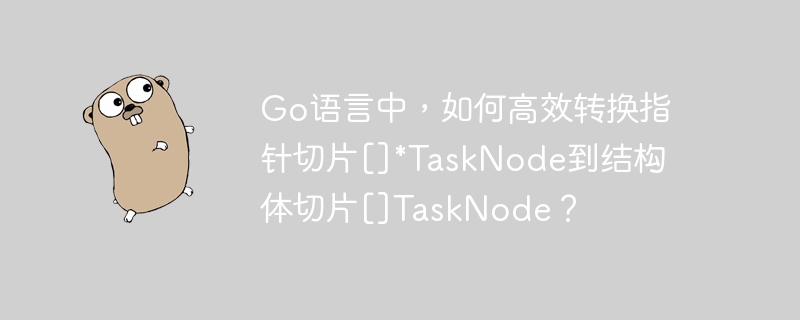 Go语言中，如何高效转换指针切片[]*TaskNode到结构体切片[]TaskNode？