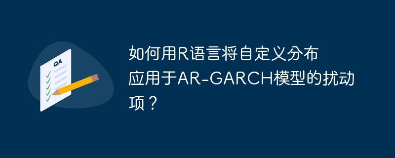 如何用r语言将自定义分布应用于ar-garch模型的扰动项？