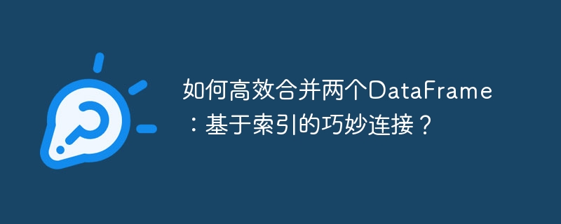 如何高效合并两个DataFrame：基于索引的巧妙连接？