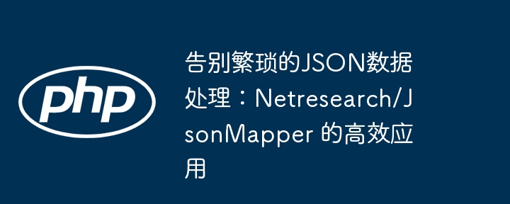 告别繁琐的json数据处理：netresearch/jsonmapper 的高效应用