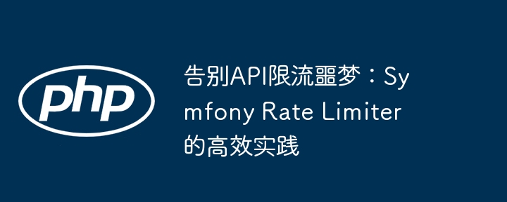 告别api限流噩梦：symfony rate limiter 的高效实践