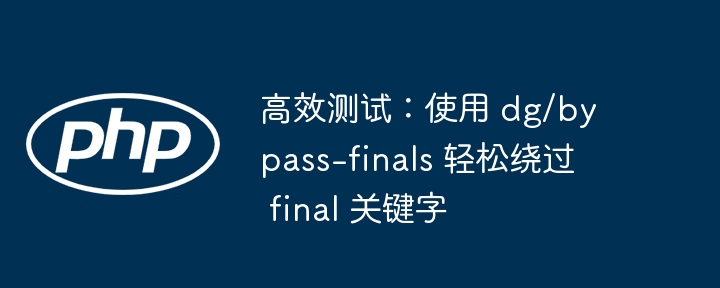高效测试：使用 dg/bypass-finals 轻松绕过 final 关键字