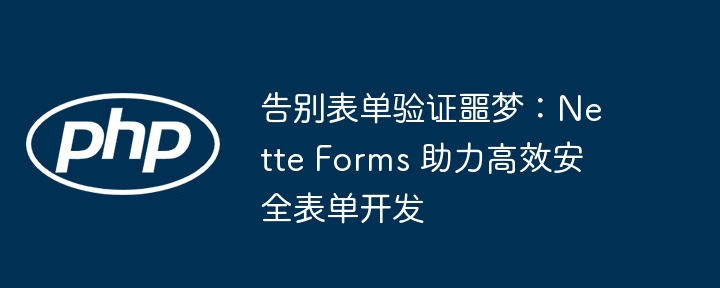 告别表单验证噩梦：nette forms 助力高效安全表单开发