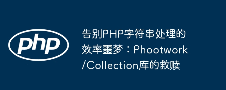 告别php字符串处理的效率噩梦：phootwork/collection库的救赎