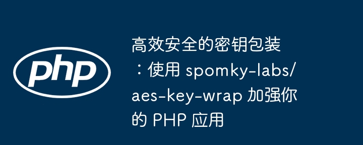 高效安全的密钥包装：使用 spomky-labs/aes-key-wrap 加强你的 php 应用