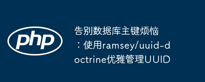告别数据库主键烦恼：使用ramsey/uuid-doctrine优雅管理uuid