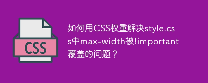 如何用CSS权重解决style.css中max-width被!important覆盖的问题？