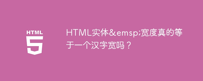 HTML实体&emsp;宽度真的等于一个汉字宽吗？