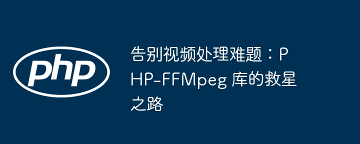 告别视频处理难题：php-ffmpeg 库的救星之路