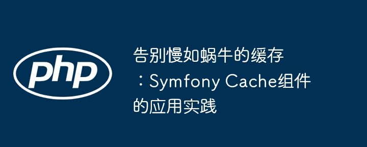 告别慢如蜗牛的缓存：symfony cache组件的应用实践