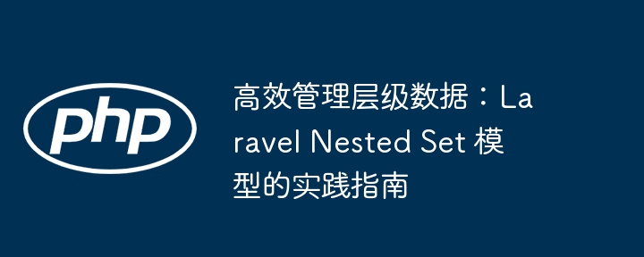 高效管理层级数据：Laravel Nested Set 模型的实践指南