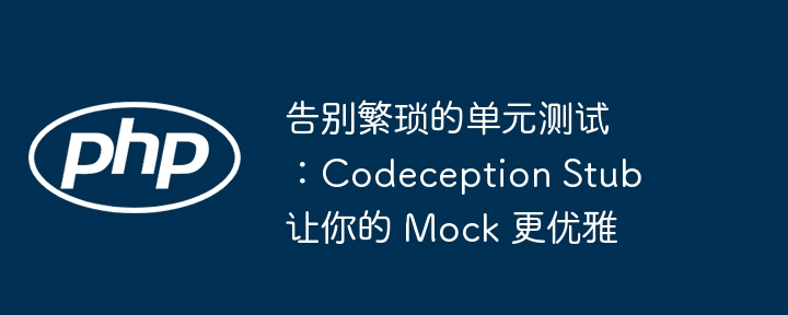 告别繁琐的单元测试：codeception stub 让你的 mock 更优雅