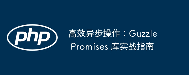 高效异步操作：guzzle promises 库实战指南