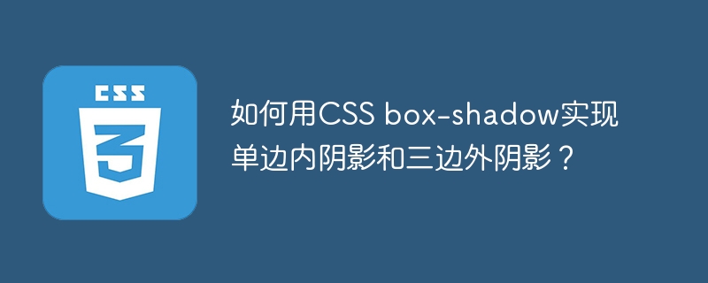 如何用CSS box-shadow实现单边内阴影和三边外阴影？