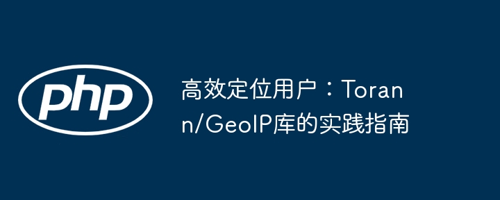 高效定位用户：torann/geoip库的实践指南