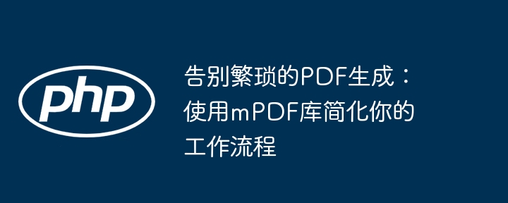 告别繁琐的pdf生成：使用mpdf库简化你的工作流程