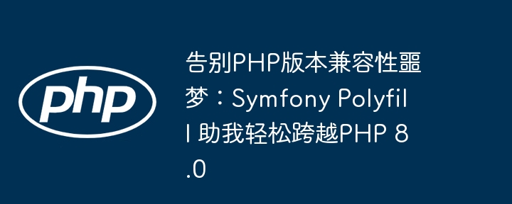 告别php版本兼容性噩梦：symfony polyfill 助我轻松跨越php 8.0