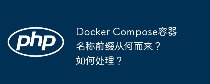 Docker Compose容器名称前缀从何而来？如何处理？