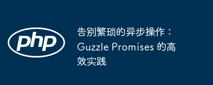 告别繁琐的异步操作：guzzle promises 的高效实践