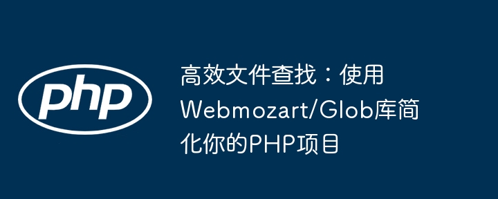 高效文件查找：使用webmozart/glob库简化你的php项目