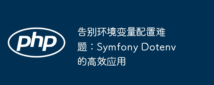 告别环境变量配置难题：symfony dotenv 的高效应用