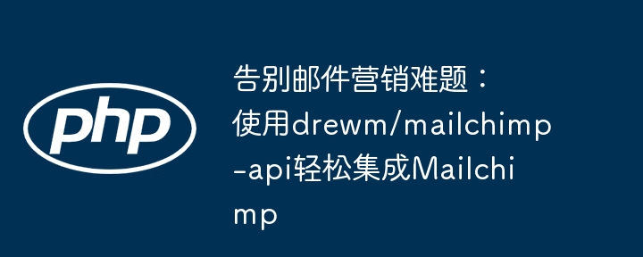 告别邮件营销难题：使用drewm/mailchimp-api轻松集成mailchimp
