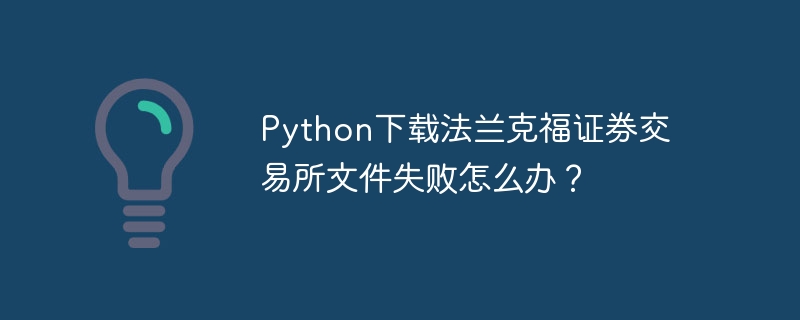 Python下载法兰克福证券交易所文件失败怎么办？