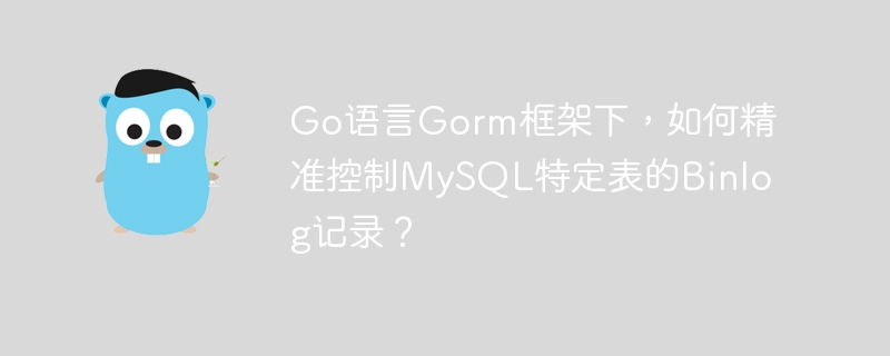Go语言Gorm框架下，如何精准控制MySQL特定表的Binlog记录？